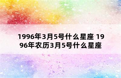 1996年3月5号什么星座 1996年农历3月5号什么星座